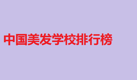 中國美發學校排行榜,學美發的最佳年齡