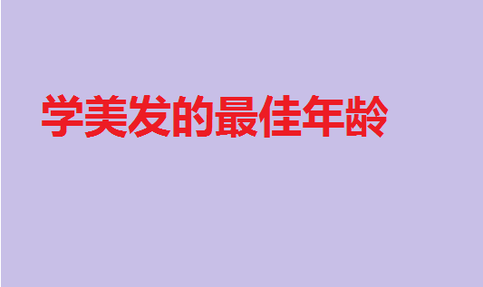中國美發學校排行榜,學美發的最佳年齡